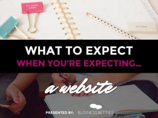 WHAT TO EXPECT
a website
WHEN YOU’RE EXPECTING…	
  
PRESENTED BY:
 
