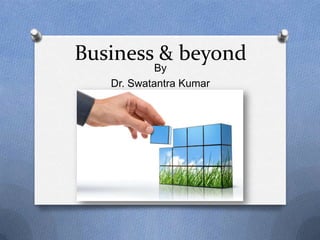 Business & beyond
By
Dr. Swatantra Kumar
 