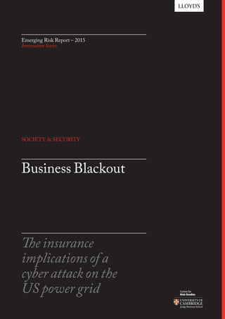 Business Blackout
The insurance
implications of a
cyber attack on the
US power grid
Emerging Risk Report – 2015
Innovation Series
SOCIETY & SECURITY
 