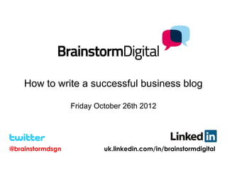 How to write a successful business blog

                  Friday October 26th 2012




@brainstormdsgn            uk.linkedin.com/in/brainstormdigital
 