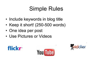 Simple Rules  Include keywords in blog title Keep it short! (250-500 words) One idea per post Use Pictures or Videos  