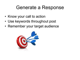 Generate a Response Know your call to action Use keywords throughout post  Remember your target audience 