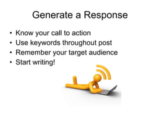 Generate a Response Know your call to action Use keywords throughout post  Remember your target audience Start writing!  