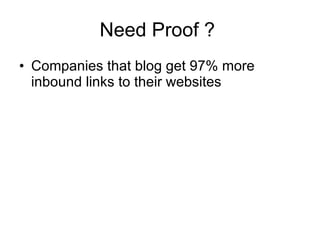 Need Proof ?  Companies that blog get 97% more inbound links to their websites  