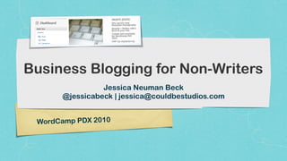Business Blogging for Non-Writers
                Jessica Neuman Beck
      @jessicabeck | jessica@couldbestudios.com


 WordCamp PDX 2010
 