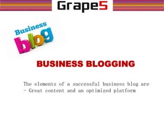 BUSINESS BLOGGING
The elements of a successful business blog are
- Great content and an optimized platform
 