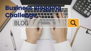 Business Blogging
Challenge
 