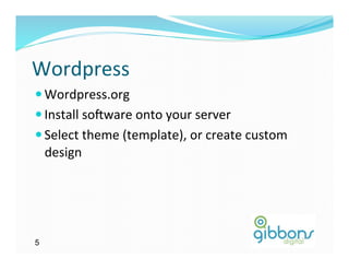 Wordpress	
  
— Wordpress.org	
  
— Install	
  soQware	
  onto	
  your	
  server	
  
— Select	
  theme	
  (template),	
  or	
  create	
  custom	
  
    design	
  




5
 