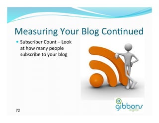 Measuring	
  Your	
  Blog	
  Con)nued	
  
—  Subscriber	
  Count	
  –	
  Look	
  
     at	
  how	
  many	
  people	
  
     subscribe	
  to	
  your	
  blog	
  




72
 