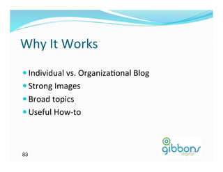 Why	
  It	
  Works	
  
— Individual	
  vs.	
  Organiza)onal	
  Blog	
  
— Strong	
  Images	
  
— Broad	
  topics	
  
— Useful	
  How-­‐to	
  



83
 