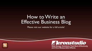 How to Write an
Effective Business Blog
  Please visit our website for a full article!




                              Web Design Solutions That Work Effectively
                              and Give Measurable Effects
 
