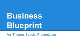 Business 
Blueprint 
An iThemes Special Presentation 
 