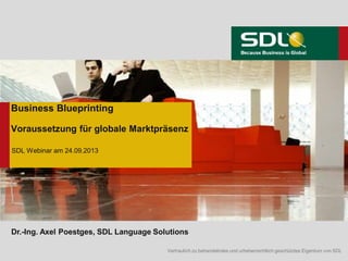 Vertraulich zu behandelndes und urheberrechtlich geschütztes Eigentum von SDL
Business Blueprinting
Voraussetzung für globale Marktpräsenz
SDL Webinar am 24.09.2013
Dr.-Ing. Axel Poestges, SDL Language Solutions
 
