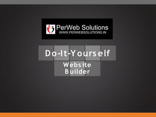 PerWeb Solutions
    WWW.PERWEBSOLUTIONS.IN




D o -I t-Y o urs elf
     W ebs ite
     B uilder
 
