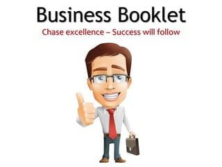Business Booklet
Chase excellence – Success will follow
 
