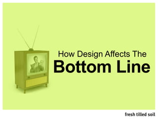Bottom Line
How Design Affects The
 