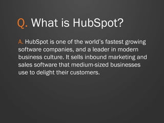 Q. Why is HubSpot
organizing this
bootcamp?
A. HubSpot is organizing the bootcamp
because it wants to attract more talented
undergraduates to Boston technology
companies.
 