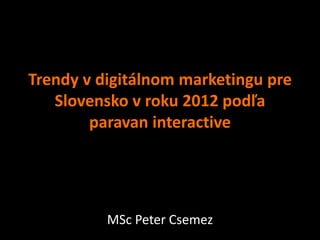 Trendy v digitálnom marketingu pre
Slovensko v roku 2012 podľa
paravan interactive
MSc Peter Csemez
 