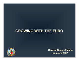 GROWING WITH THE EUROGROWING WITH THE EURO
Central Bank of Malta
January 2007
 
