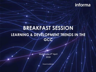 BREAKFAST SESSION
LEARNING & DEVELOPMENT TRENDS IN THE
GCC
Wednesday 4th April
2018
Private & Confidential
 