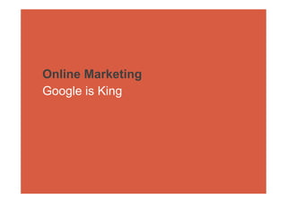 Online Marketing
Google is King
 