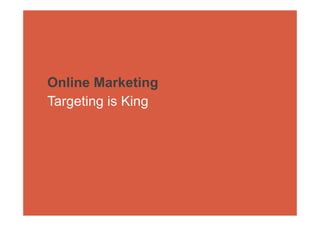 Online Marketing
Targeting is King
 