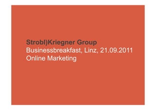 Strobl)Kriegner Group
Businessbreakfast, Linz, 21.09.2011
Online Marketing
 