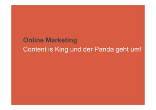 Online Marketing
Content is King und der Panda geht um!
 