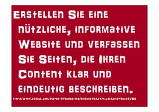 Erstellen Sie eine
 nützliche, informative
 Website und verfassen
 Sie Seiten, die Ihren
 Content klar und
 eindeutig beschreiben.
http://www.google.com/support/webmasters/bin/answer.py?hl=de&answer=35769
 