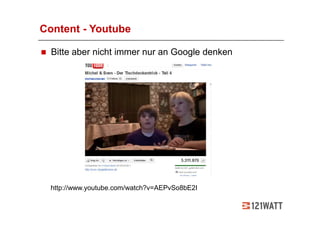 Content - Youtube

  Bitte aber nicht immer nur an Google denken




  http://www.youtube.com/watch?v=AEPvSo8bE2I
 