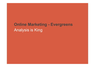 Online Marketing - Evergreens
Analysis is King
 