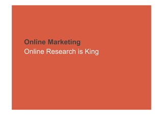 Online Marketing
Online Research is King
 