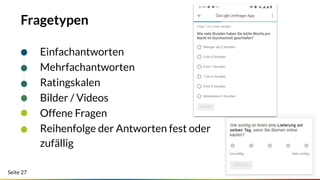 Seite 27
Fragetypen
Einfachantworten
Mehrfachantworten
Ratingskalen
Bilder / Videos
Offene Fragen
Reihenfolge der Antworten fest oder
zufällig
 
