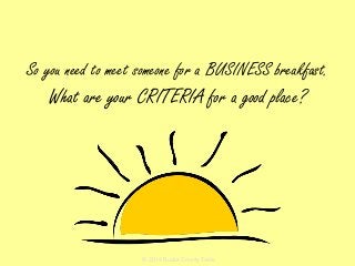 So you need to meet someone for a BUSINESS breakfast.
What are your CRITERIA for a good place?
© 2014 Bucks County Taste
 