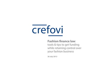 Fashion finance law:
tools & tips to get funding
while retaining control over
your fashion business
30 July 2013

 