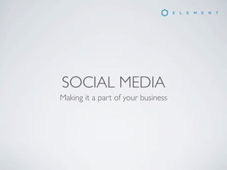 SOCIAL MEDIA
Making it a part of your business
 