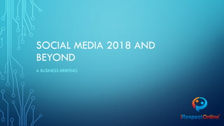 SOCIAL MEDIA 2018 AND
BEYOND
A BUSINESS BRIEFING
 
