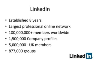LinkedIn
•   Established 8 years
•   Largest professional online network
•   100,000,000+ members worldwide
•   1,500,000 Company profiles
•   5,000,000+ UK members
•   877,000 groups
 