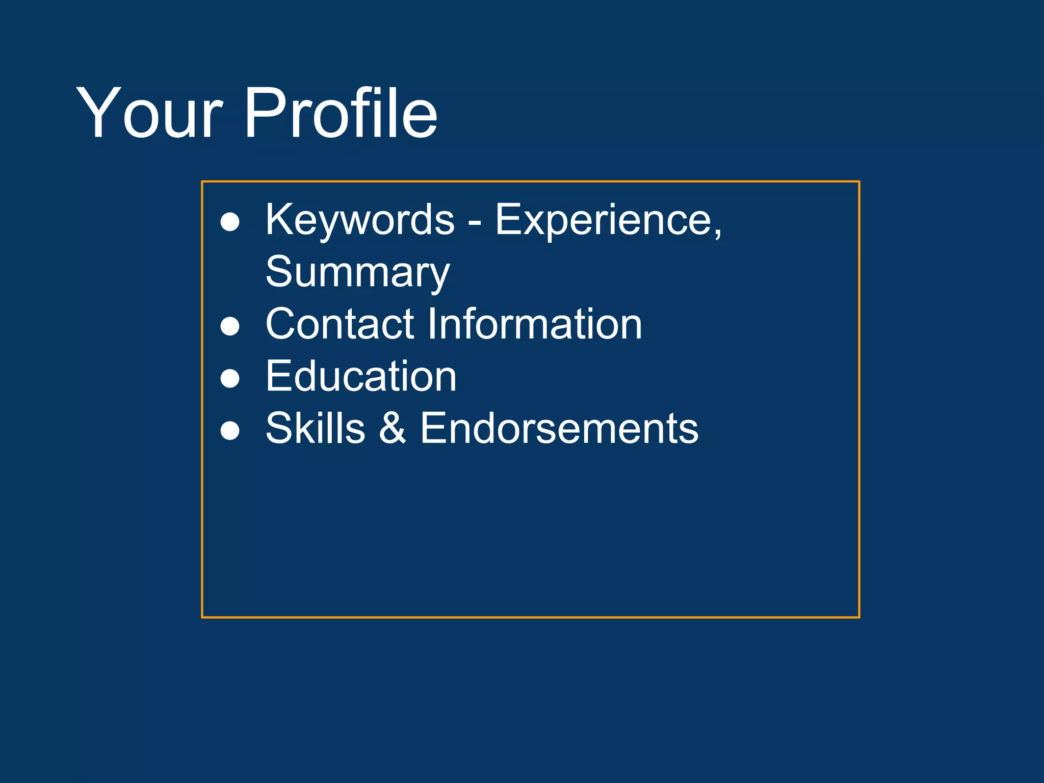Your Profile
● Keywords - Experience,
Summary
● Contact Information
● Education
● Skills & Endorsements