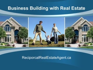 Business Building with Real Estate ReciporcalRealEstateAgent.ca 