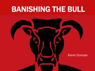BANISHING THE BULL




             Kevin Duncan
 