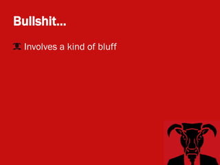 Bullshit…
• Involves a kind of bluff
 