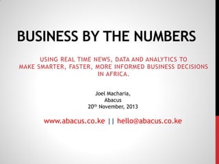 BUSINESS BY THE NUMBERS
USING REAL TIME NEWS, DATA AND ANALYTICS TO
MAKE SMARTER, FASTER, MORE INFORMED BUSINESS DECISIONS
IN AFRICA.
Joel Macharia,
Abacus
20th November, 2013

www.abacus.co.ke || hello@abacus.co.ke

 
