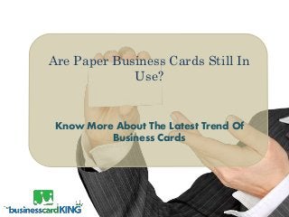 Are Paper Business Cards Still In
Use?
Know More About The Latest Trend Of
Business Cards
 