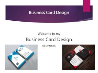 Welcome to my
Business Card Design
Presentation.
Business Card Design
 