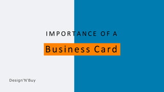 I M P O R T A N C E O F A
Design'N'Buy
Business Card
 