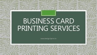 BUSINESS CARD
PRINTING SERVICES
www.design2print.in
 