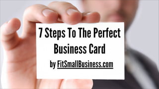 7 Steps To The Perfect
Business Card
by FitSmallBusiness.com
 