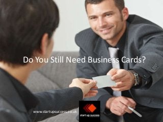 Do You Still Need Business Cards? 
www.startupsuccess.co.uk 
 
