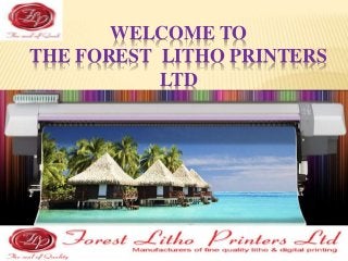 WELCOME TO 
THE FOREST LITHO PRINTERS 
LTD 
 